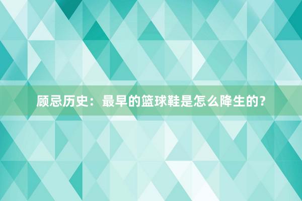 顾忌历史：最早的篮球鞋是怎么降生的？